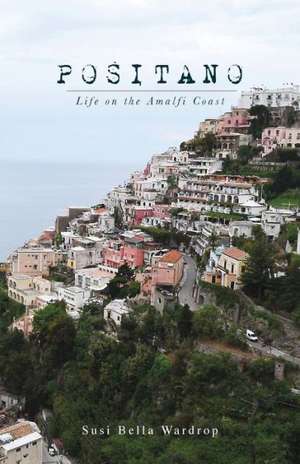 Positano Life on the Amalfi Coast de Susi Bella Wardrop