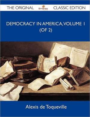 Democracy in America, Volume 1 (of 2) - The Original Classic Edition de Alexis De Toqueville