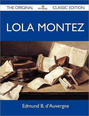 Lola Montez - The Original Classic Edition de Edmund B. D'Auvergne