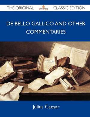 de Bello Gallico and Other Commentaries - The Original Classic Edition de Julius Caesar