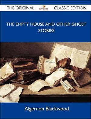 The Empty House and Other Ghost Stories - The Original Classic Edition de Algernon Blackwood