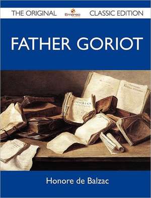 Father Goriot - The Original Classic Edition de Honore De Balzac