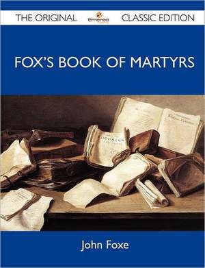 Fox's Book of Martyrs - The Original Classic Edition de John Foxe