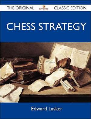 Chess Strategy - The Original Classic Edition de Edward Lasker