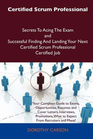 Certified Scrum Professional Secrets to Acing the Exam and Successful Finding and Landing Your Next Certified Scrum Professional Certified Job de Dorothy Carson