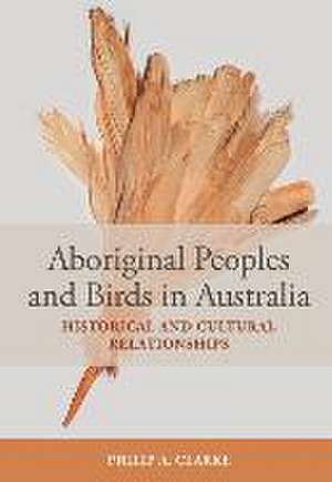 Aboriginal Peoples and Birds in Australia de Philip A Clarke