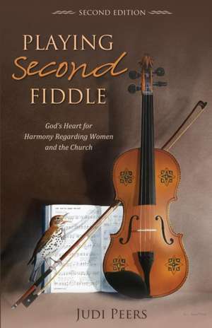 Playing Second Fiddle, Second Edition: God's Heart for Harmony Regarding Women and the Church de Judi Peers