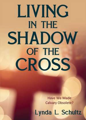 Living in the Shadow of the Cross de Lynda L. Schultz