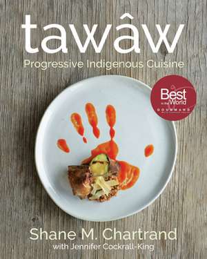 Tawâw: Progressive Indigenous Cuisine de Shane M. Chartrand