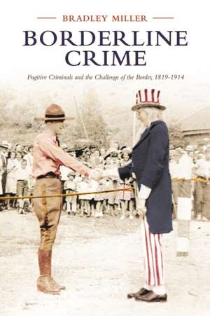 Borderline Crime: Fugitive Criminals and the Challenge of the Border, 1819-1914 de Bradley Miller