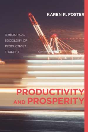 Productivity and Prosperity: An Historical Sociology of Productivist Thought de Karen R. Foster