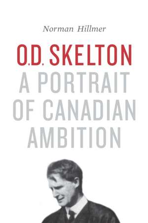 O.D. Skelton: A Portrait of Canadian Ambition de Norman Hillmer