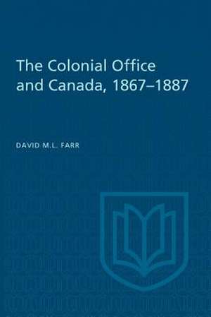 The Colonial Office and Canada 1867-1887 de David Farr