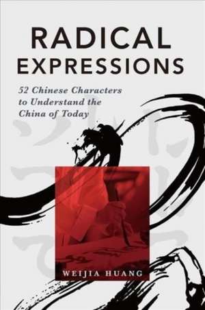 Radical Expressions: 52 Chinese Characters to Understand the China of Today de Weijia Huang