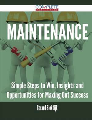 Maintenance - Simple Steps to Win, Insights and Opportunities for Maxing Out Success de Gerard Blokdijk