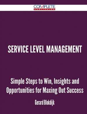 Service Level Management - Simple Steps to Win, Insights and Opportunities for Maxing Out Success de Gerard Blokdijk