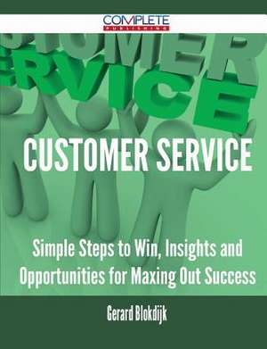 Customer Service - Simple Steps to Win, Insights and Opportunities for Maxing Out Success de Gerard Blokdijk