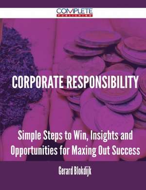 Corporate Responsibility - Simple Steps to Win, Insights and Opportunities for Maxing Out Success de Gerard Blokdijk