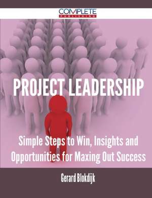 Project Leadership - Simple Steps to Win, Insights and Opportunities for Maxing Out Success de Gerard Blokdijk