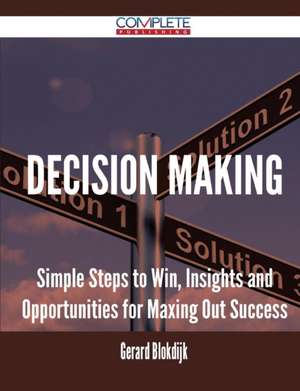 Decision Making - Simple Steps to Win, Insights and Opportunities for Maxing Out Success de Gerard Blokdijk