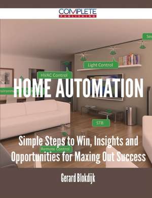 Home Automation - Simple Steps to Win, Insights and Opportunities for Maxing Out Success de Gerard Blokdijk