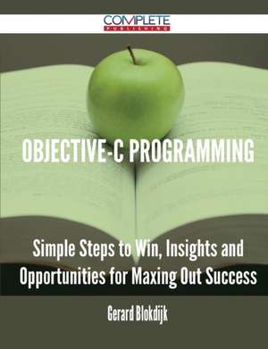 Objective-C Programming - Simple Steps to Win, Insights and Opportunities for Maxing Out Success de Gerard Blokdijk