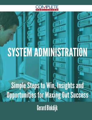 System Administration - Simple Steps to Win, Insights and Opportunities for Maxing Out Success de Gerard Blokdijk