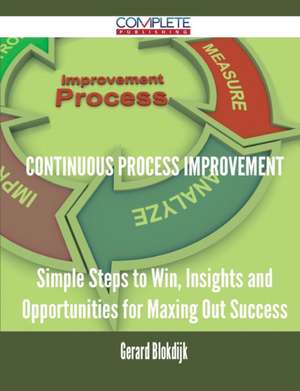 Continuous Process Improvement - Simple Steps to Win, Insights and Opportunities for Maxing Out Success de Gerard Blokdijk