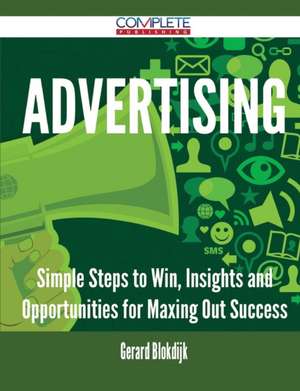 Advertising - Simple Steps to Win, Insights and Opportunities for Maxing Out Success de Gerard Blokdijk