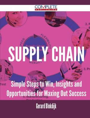 Supply Chain - Simple Steps to Win, Insights and Opportunities for Maxing Out Success de Gerard Blokdijk