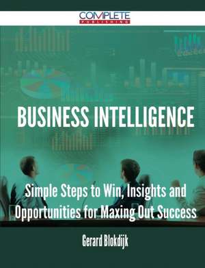 Business Intelligence - Simple Steps to Win, Insights and Opportunities for Maxing Out Success de Gerard Blokdijk