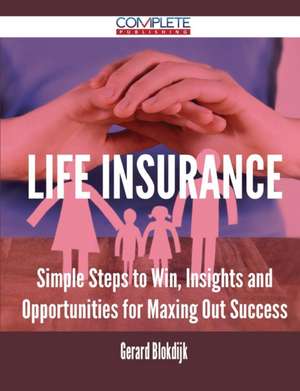 Life Insurance - Simple Steps to Win, Insights and Opportunities for Maxing Out Success de Gerard Blokdijk