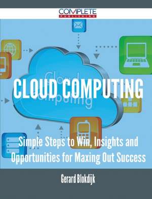 Cloud Computing - Simple Steps to Win, Insights and Opportunities for Maxing Out Success de Gerard Blokdijk