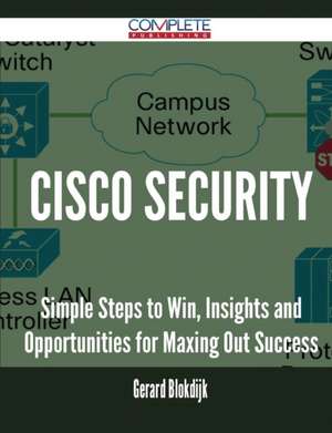 Cisco Security - Simple Steps to Win, Insights and Opportunities for Maxing Out Success de Gerard Blokdijk