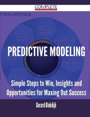 Predictive Modeling - Simple Steps to Win, Insights and Opportunities for Maxing Out Success de Gerard Blokdijk