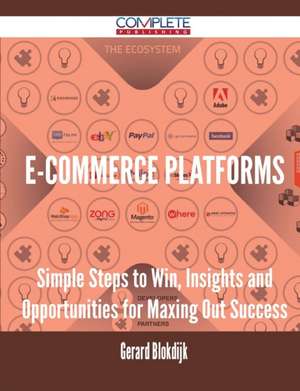 E-Commerce Platforms - Simple Steps to Win, Insights and Opportunities for Maxing Out Success de Gerard Blokdijk