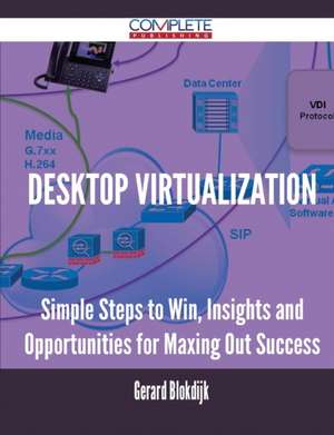 Desktop Virtualization - Simple Steps to Win, Insights and Opportunities for Maxing Out Success de Gerard Blokdijk