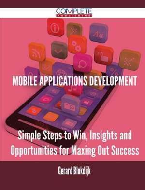 Mobile Applications Development - Simple Steps to Win, Insights and Opportunities for Maxing Out Success de Gerard Blokdijk