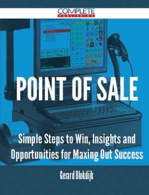 Point of Sale - Simple Steps to Win, Insights and Opportunities for Maxing Out Success de Gerard Blokdijk