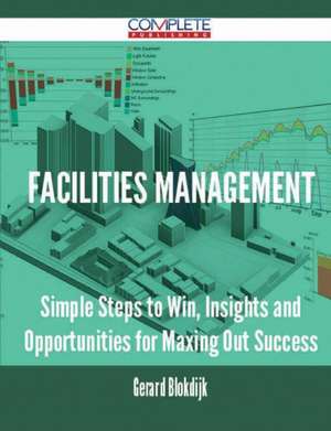 Facilities Management - Simple Steps to Win, Insights and Opportunities for Maxing Out Success de Gerard Blokdijk