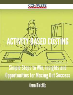 Activity Based Costing - Simple Steps to Win, Insights and Opportunities for Maxing Out Success de Gerard Blokdijk