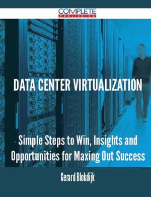 Data Center Virtualization - Simple Steps to Win, Insights and Opportunities for Maxing Out Success de Gerard Blokdijk