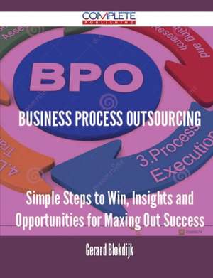 Business Process Outsourcing - Simple Steps to Win, Insights and Opportunities for Maxing Out Success de Gerard Blokdijk