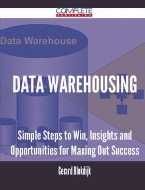 Data Warehousing - Simple Steps to Win, Insights and Opportunities for Maxing Out Success de Gerard Blokdijk