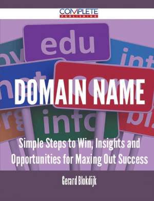 Domain Name - Simple Steps to Win, Insights and Opportunities for Maxing Out Success de Gerard Blokdijk