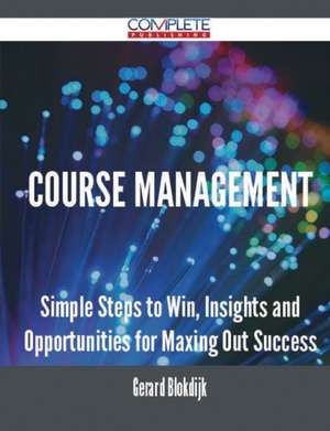 Course Management - Simple Steps to Win, Insights and Opportunities for Maxing Out Success de Gerard Blokdijk