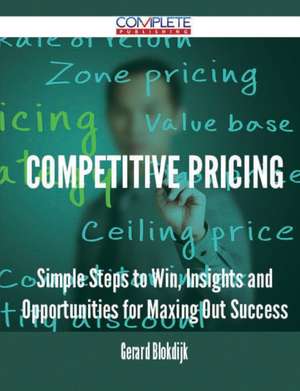 Competitive Pricing - Simple Steps to Win, Insights and Opportunities for Maxing Out Success de Gerard Blokdijk