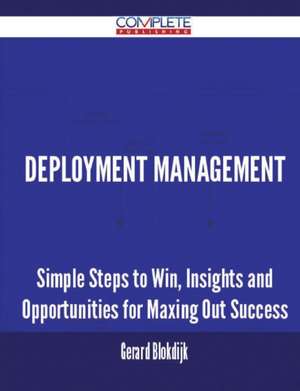 Deployment Management - Simple Steps to Win, Insights and Opportunities for Maxing Out Success de Gerard Blokdijk