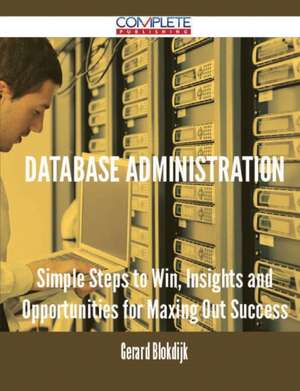 Database Administration - Simple Steps to Win, Insights and Opportunities for Maxing Out Success de Gerard Blokdijk