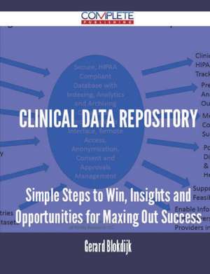 Clinical Data Repository - Simple Steps to Win, Insights and Opportunities for Maxing Out Success de Gerard Blokdijk